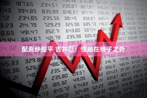 配资炒股平 吉井忍：慢跑在格子之外
