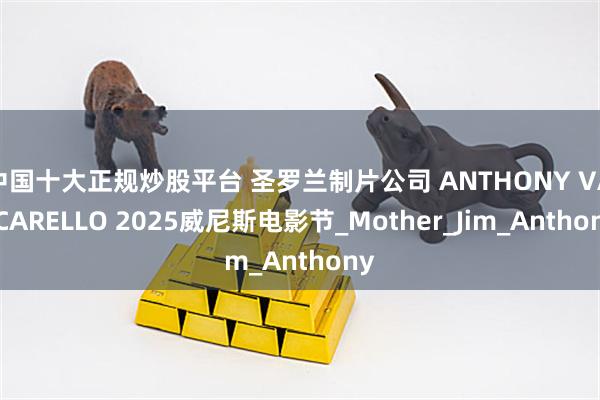 中国十大正规炒股平台 圣罗兰制片公司 ANTHONY VACCARELLO 2025威尼斯电影节_Mother_Jim_Anthony