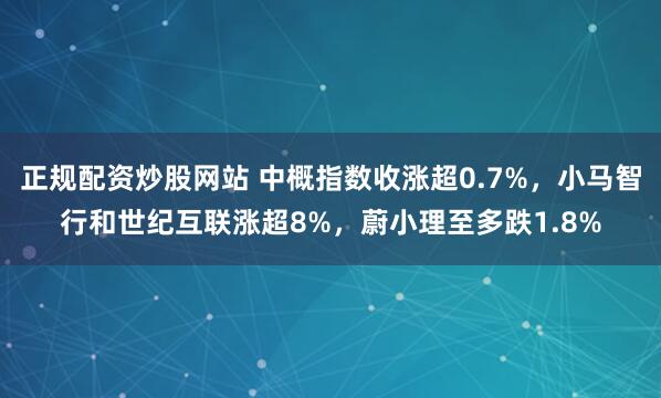 正规配资炒股网站 中概指数收涨超0.7%，小马智行和世纪互联涨超8%，蔚小理至多跌1.8%