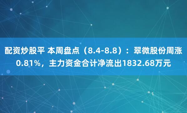 配资炒股平 本周盘点（8.4-8.8）：翠微股份周涨0.81%，主力资金合计净流出1832.68万元