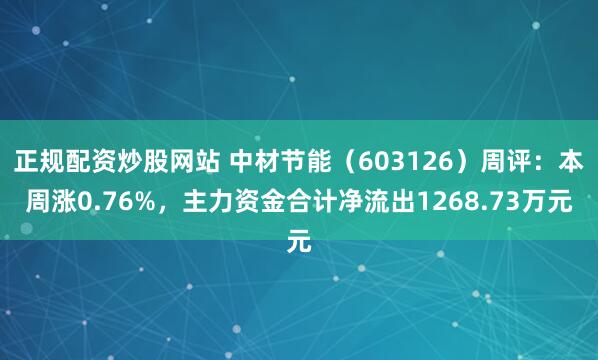 正规配资炒股网站 中材节能（603126）周评：本周涨0.76%，主力资金合计净流出1268.73万元