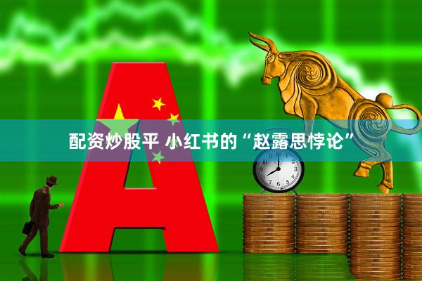 配资炒股平 小红书的“赵露思悖论”
