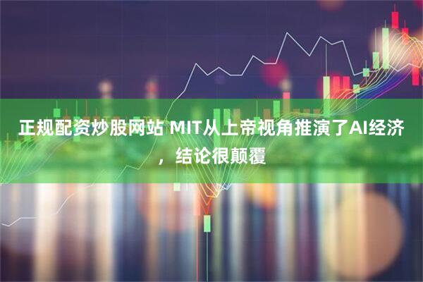 正规配资炒股网站 MIT从上帝视角推演了AI经济，结论很颠覆