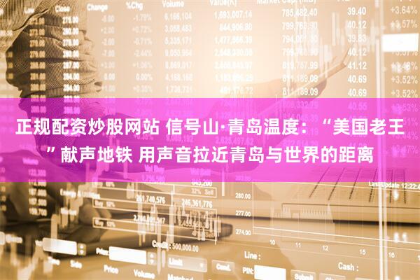 正规配资炒股网站 信号山·青岛温度：“美国老王”献声地铁 用声音拉近青岛与世界的距离