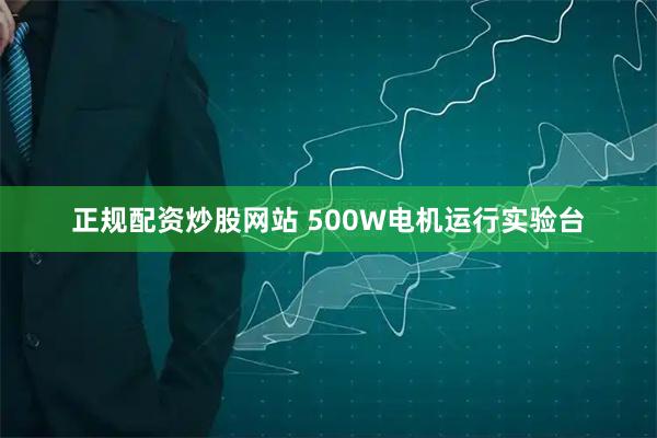 正规配资炒股网站 500W电机运行实验台