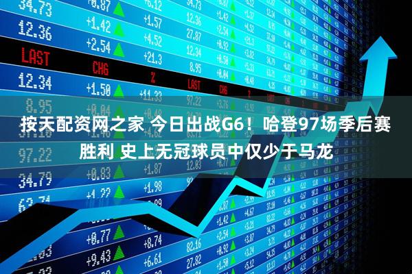 按天配资网之家 今日出战G6！哈登97场季后赛胜利 史上无冠球员中仅少于马龙